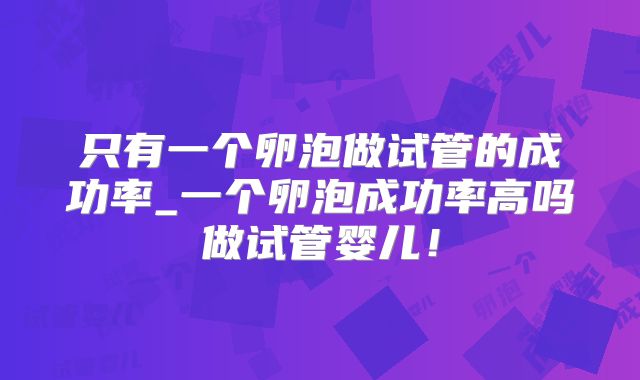 只有一个卵泡做试管的成功率_一个卵泡成功率高吗做试管婴儿！