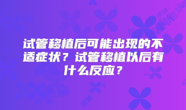 试管移植后可能出现的不适症状？试管移植以后有什么反应？