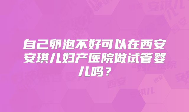 自己卵泡不好可以在西安安琪儿妇产医院做试管婴儿吗?