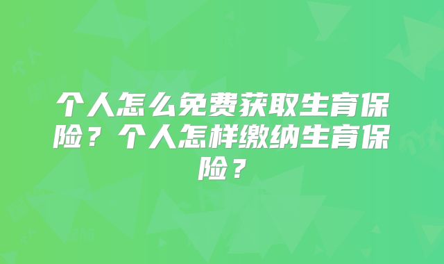 个人怎么免费获取生育保险?个人怎样缴纳生育保险?