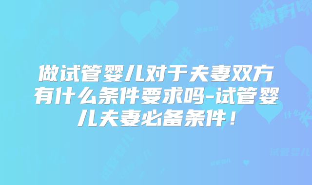 做试管婴儿对于夫妻双方有什么条件要求吗-试管婴儿夫妻必备条件！