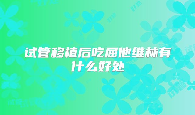 试管移植后吃屈他维林有什么好处