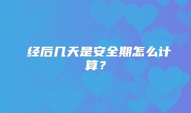 经后几天是安全期怎么计算?