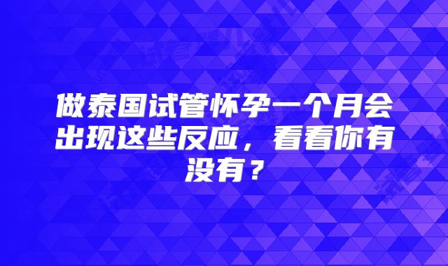 做泰国试管怀孕一个月会出现这些反应，看看你有没有？