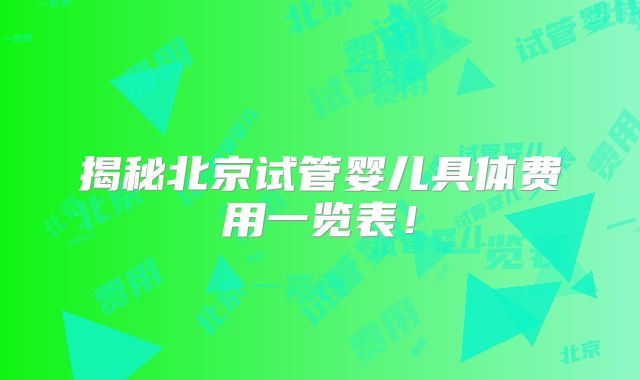 揭秘北京试管婴儿具体费用一览表！