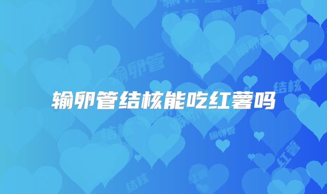 输卵管结核能吃红薯吗