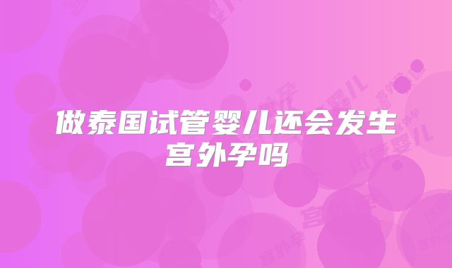 做泰国试管婴儿还会发生宫外孕吗