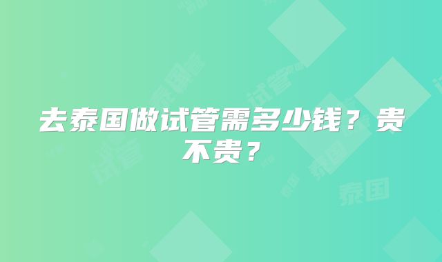 去泰国做试管需多少钱？贵不贵？