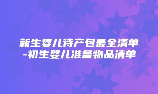 新生婴儿待产包最全清单-初生婴儿准备物品清单