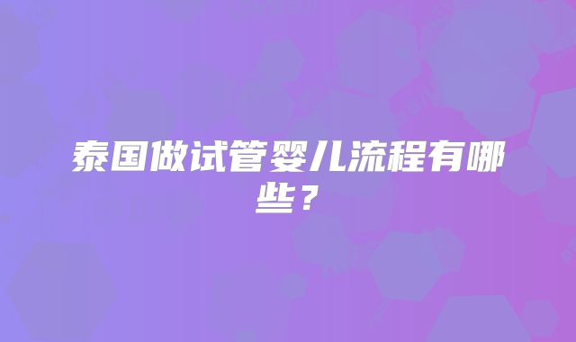 泰国做试管婴儿流程有哪些？