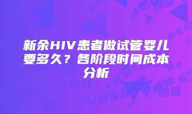 新余HIV患者做试管婴儿要多久?各阶段时间成本分析
