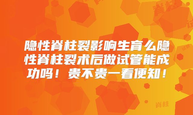 隐性脊柱裂影响生育么隐性脊柱裂术后做试管能成功吗!贵不贵一看便知!