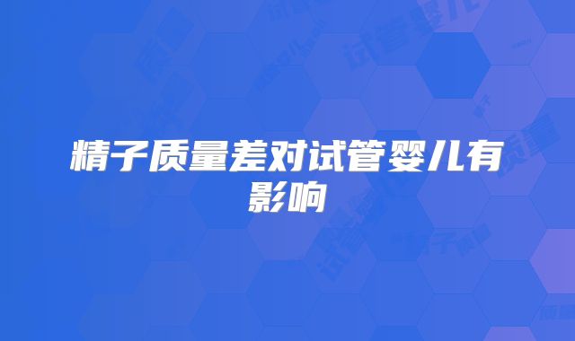 精子质量差对试管婴儿有影响