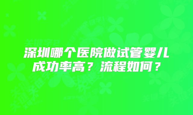 深圳哪个医院做试管婴儿成功率高？流程如何？