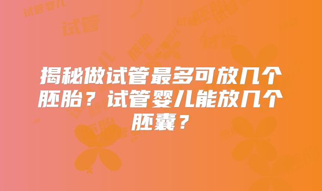 揭秘做试管最多可放几个胚胎？试管婴儿能放几个胚囊？