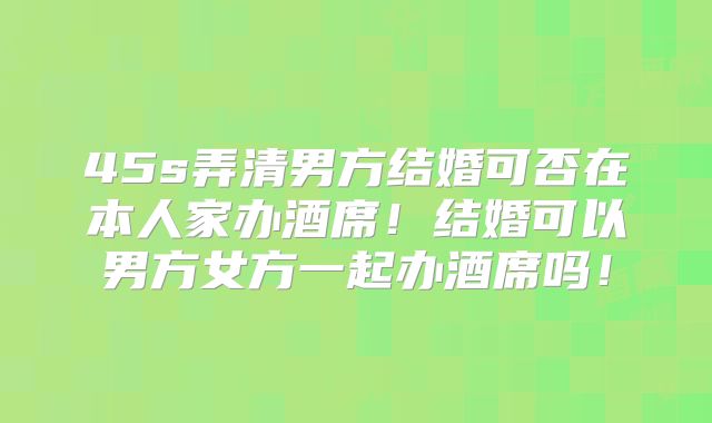 45s弄清男方结婚可否在本人家办酒席!结婚可以男方女方一起办酒席吗!