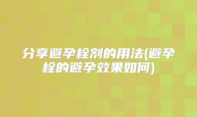 分享避孕栓剂的用法(避孕栓的避孕效果如何)