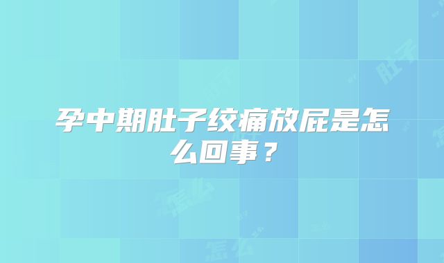 孕中期肚子绞痛放屁是怎么回事?
