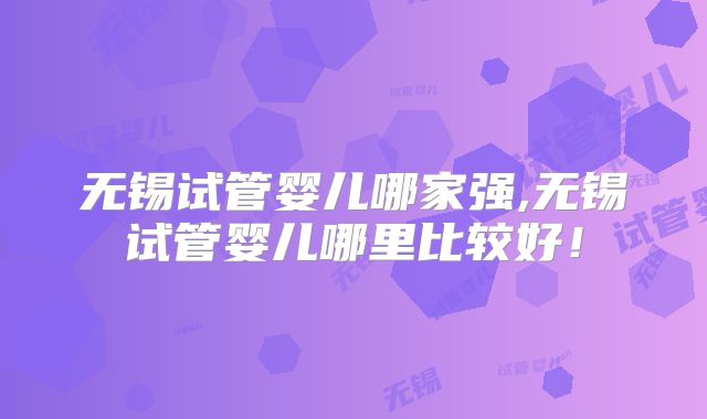 无锡试管婴儿哪家强,无锡试管婴儿哪里比较好!
