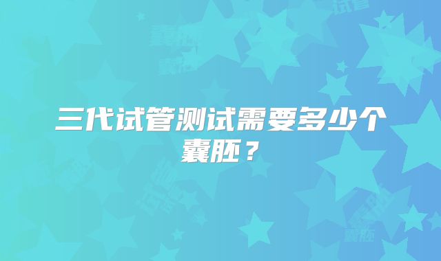 三代试管测试需要多少个囊胚？