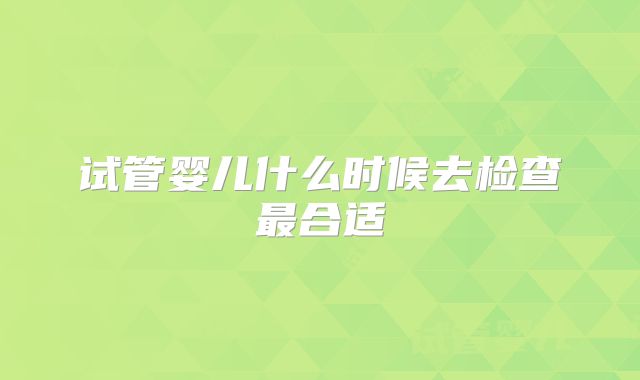 试管婴儿什么时候去检查最合适