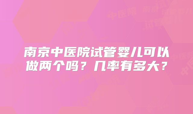 南京中医院试管婴儿可以做两个吗？几率有多大？