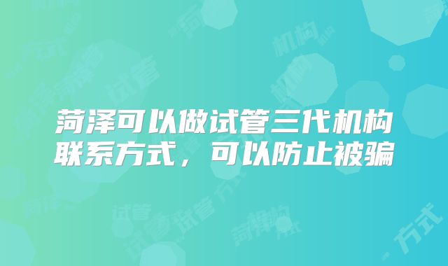 菏泽可以做试管三代机构联系方式，可以防止被骗