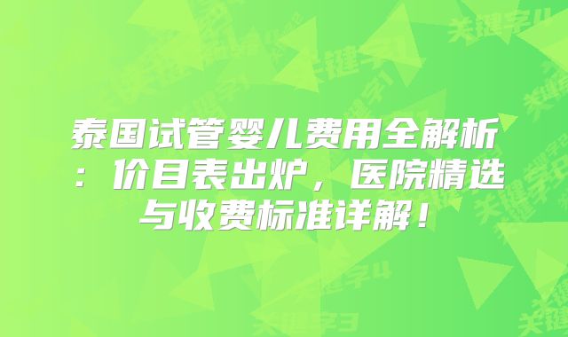 泰国试管婴儿费用全解析:价目表出炉,医院精选与收费标准详解!