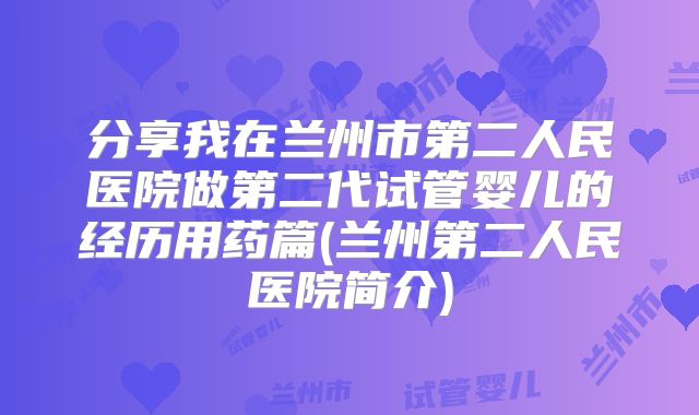 分享我在兰州市第二人民医院做第二代试管婴儿的经历用药篇(兰州第二人民医院简介)