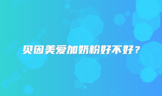 贝因美爱加奶粉好不好？
