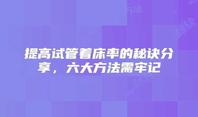 提高试管着床率的秘诀分享，六大方法需牢记