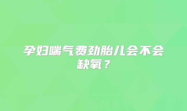 孕妇喘气费劲胎儿会不会缺氧？