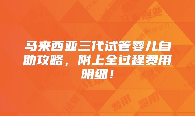 马来西亚三代试管婴儿自助攻略，附上全过程费用明细！
