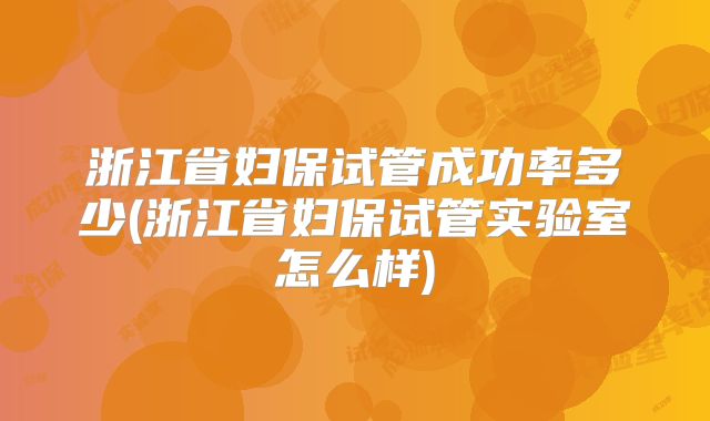 浙江省妇保试管成功率多少(浙江省妇保试管实验室怎么样)