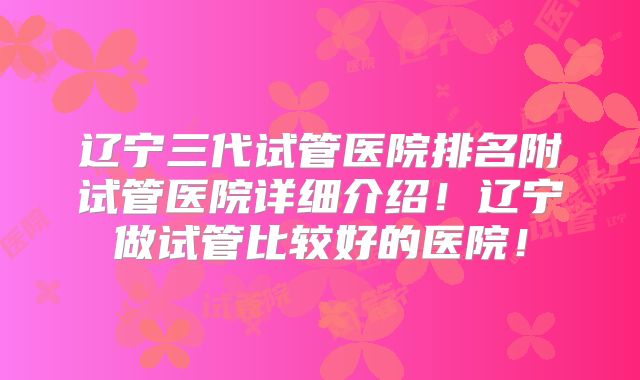 辽宁三代试管医院排名附试管医院详细介绍！辽宁做试管比较好的医院！