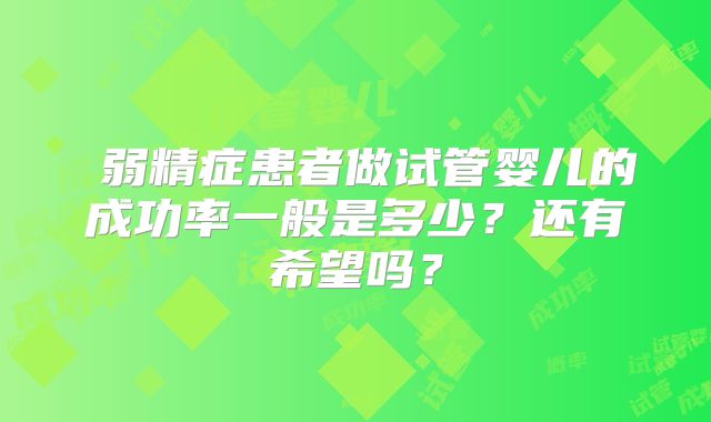 ​弱精症患者做试管婴儿的成功率一般是多少？还有希望吗？