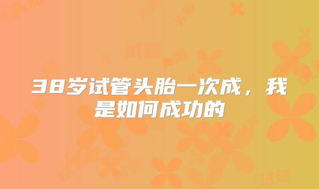 38岁试管头胎一次成，我是如何成功的