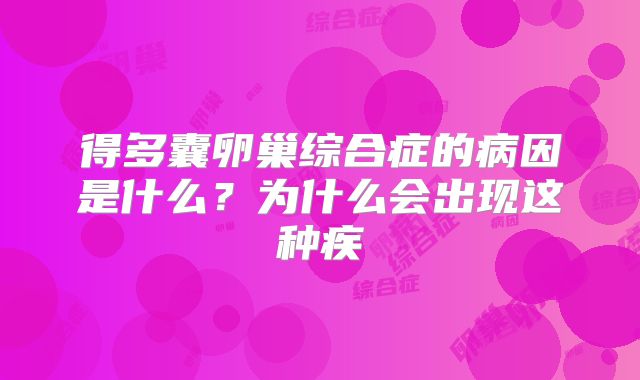 得多囊卵巢综合症的病因是什么？为什么会出现这种疾
