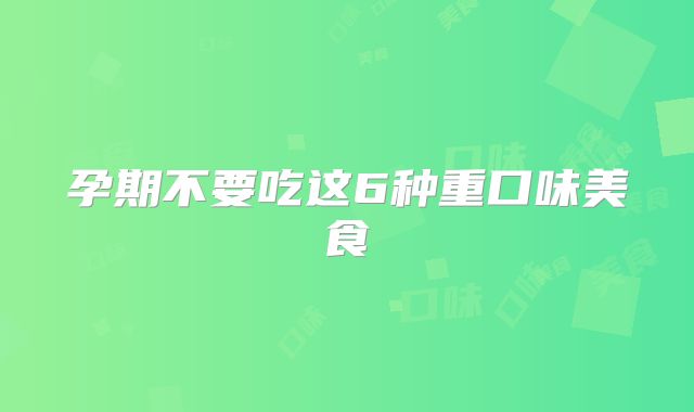 孕期不要吃这6种重口味美食