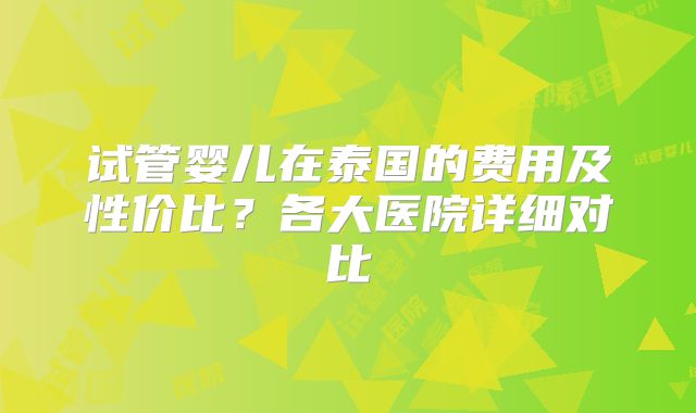 试管婴儿在泰国的费用及性价比？各大医院详细对比