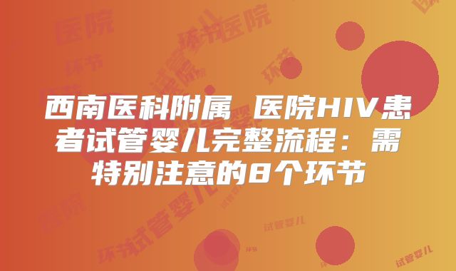 西南医科附属 医院HIV患者试管婴儿完整流程:需特别注意的8个环节