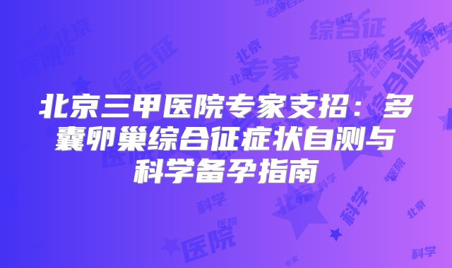 北京三甲医院专家支招：多囊卵巢综合征症状自测与科学备孕指南