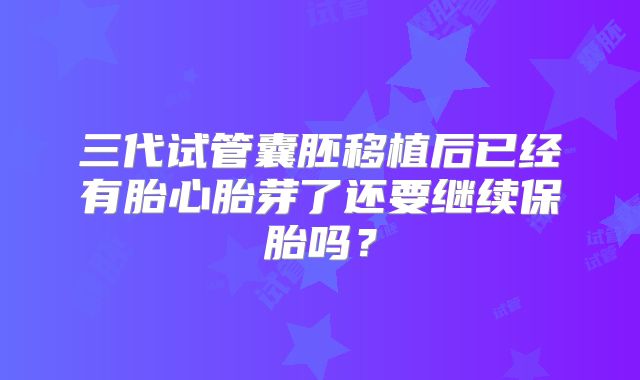三代试管囊胚移植后已经有胎心胎芽了还要继续保胎吗?