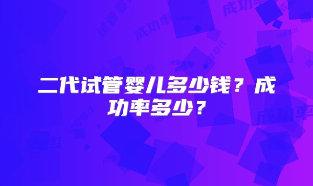 二代试管婴儿多少钱？成功率多少？