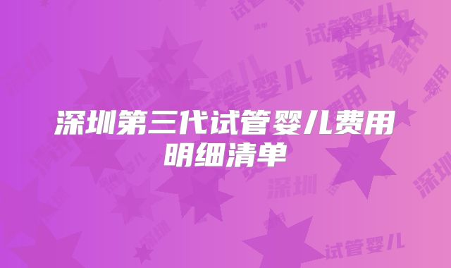 深圳第三代试管婴儿费用明细清单
