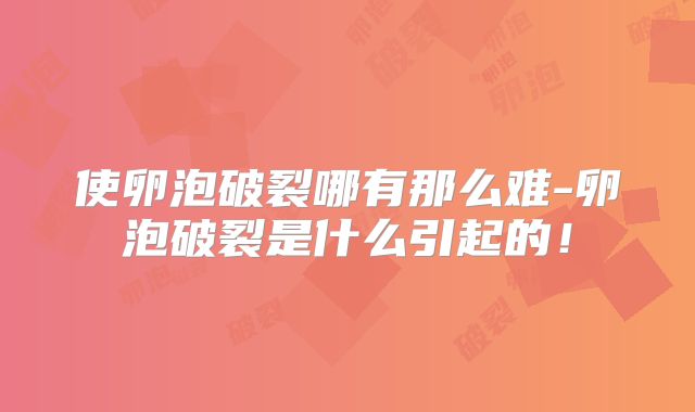 使卵泡破裂哪有那么难-卵泡破裂是什么引起的！