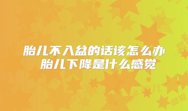 胎儿不入盆的话该怎么办 胎儿下降是什么感觉