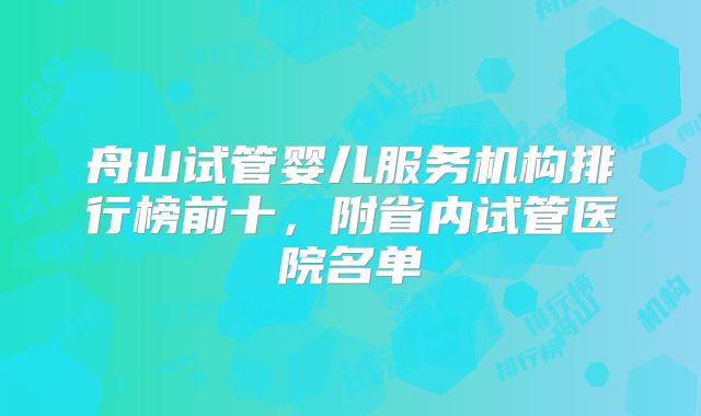 舟山试管婴儿服务机构排行榜前十,附省内试管医院名单