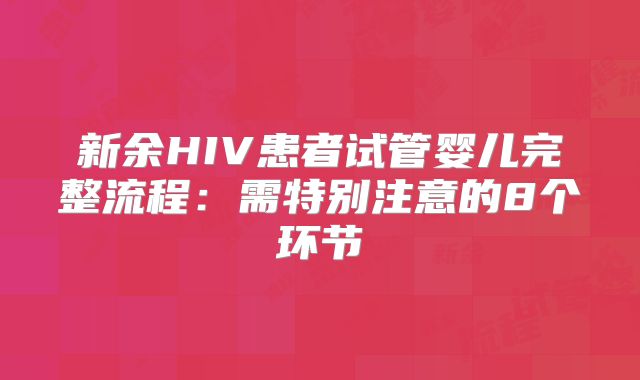 新余HIV患者试管婴儿完整流程:需特别注意的8个环节