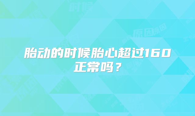 胎动的时候胎心超过160正常吗？